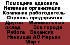 Помощник адвоката › Название организации ­ Компания-работодатель › Отрасль предприятия ­ Другое › Минимальный оклад ­ 1 - Все города Работа » Вакансии   . Ненецкий АО,Нарьян-Мар г.